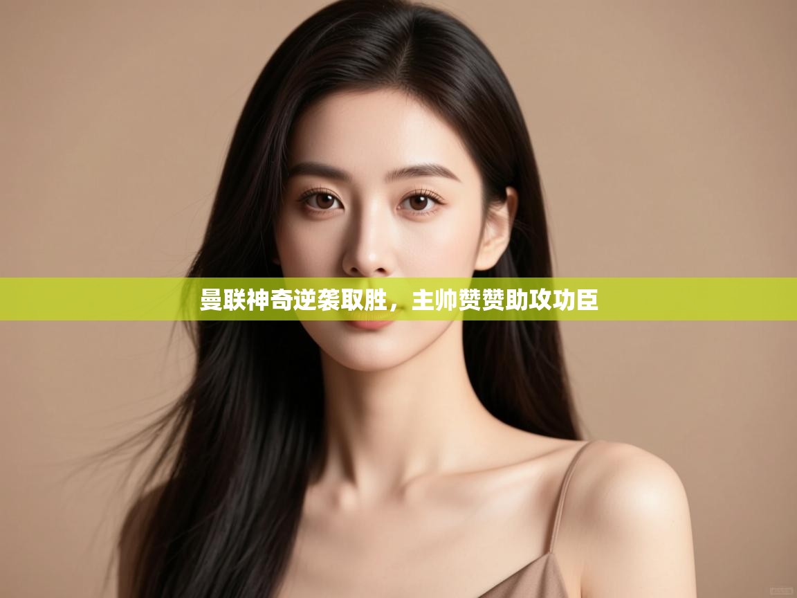 曼联神奇逆袭取胜，主帅赞赞助攻功臣