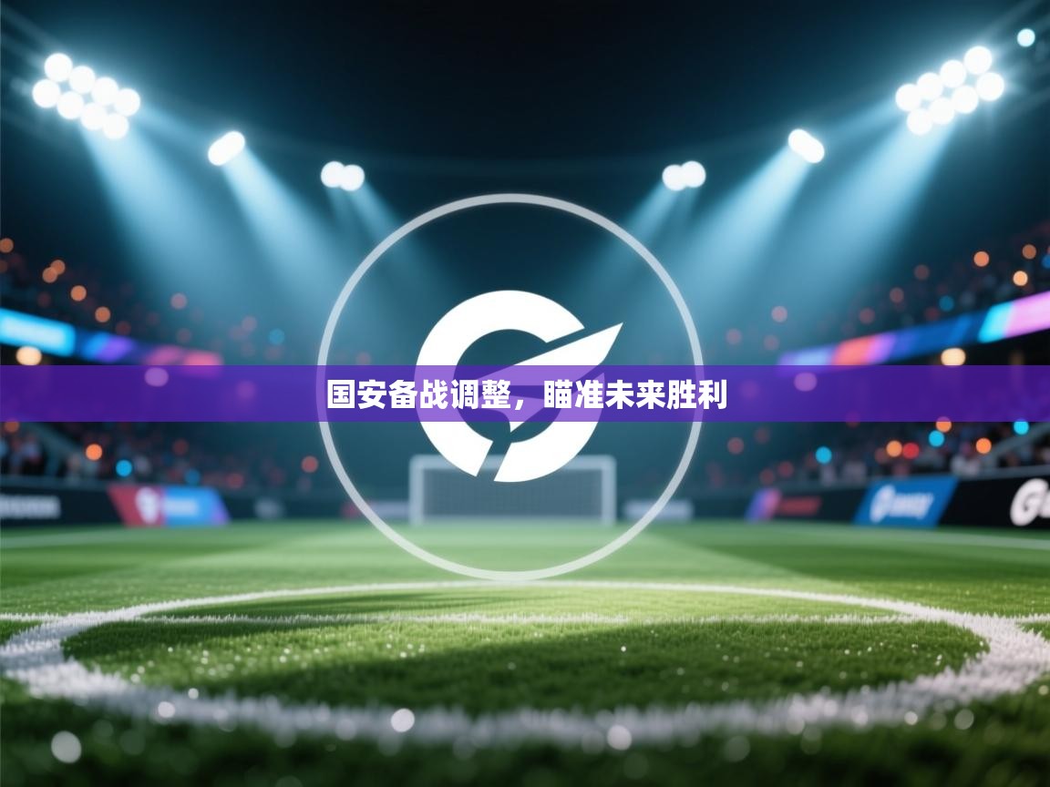 国安备战调整，瞄准未来胜利