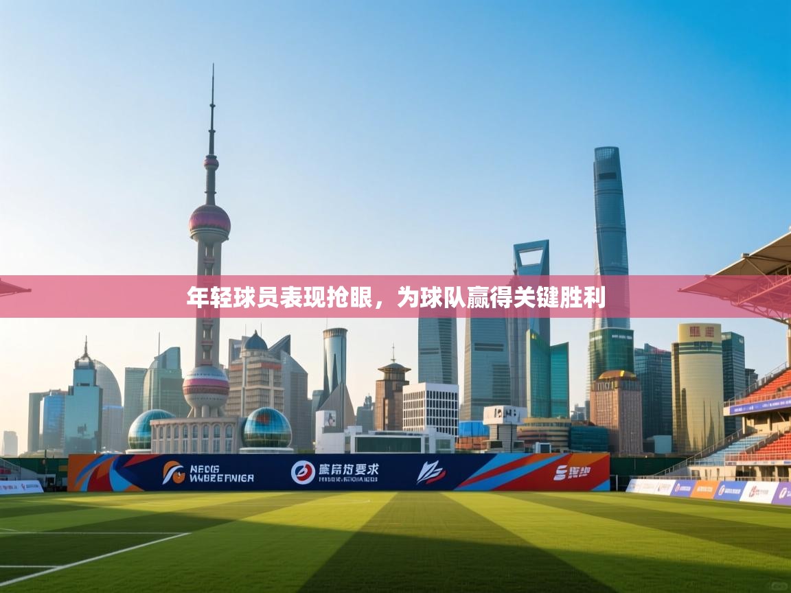 年轻球员表现抢眼，为球队赢得关键胜利