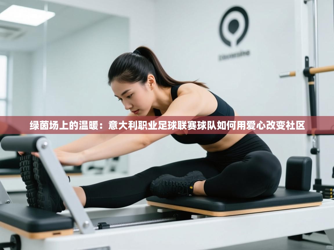 绿茵场上的温暖：意大利职业足球联赛球队如何用爱心改变社区