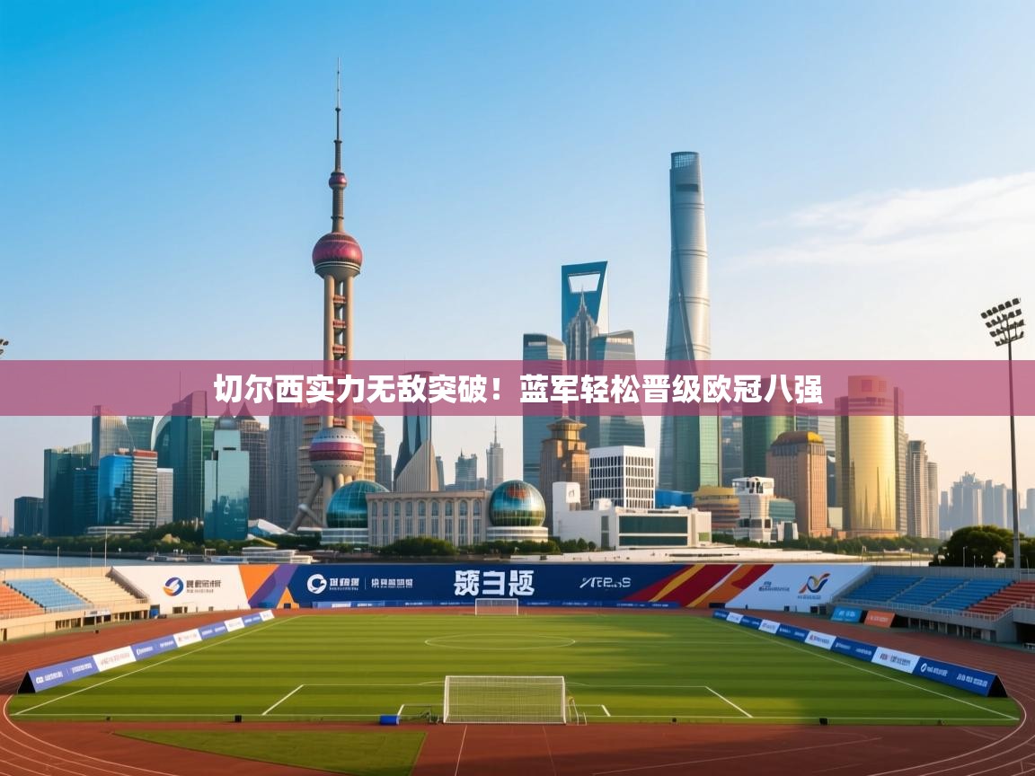 切尔西实力无敌突破！蓝军轻松晋级欧冠八强