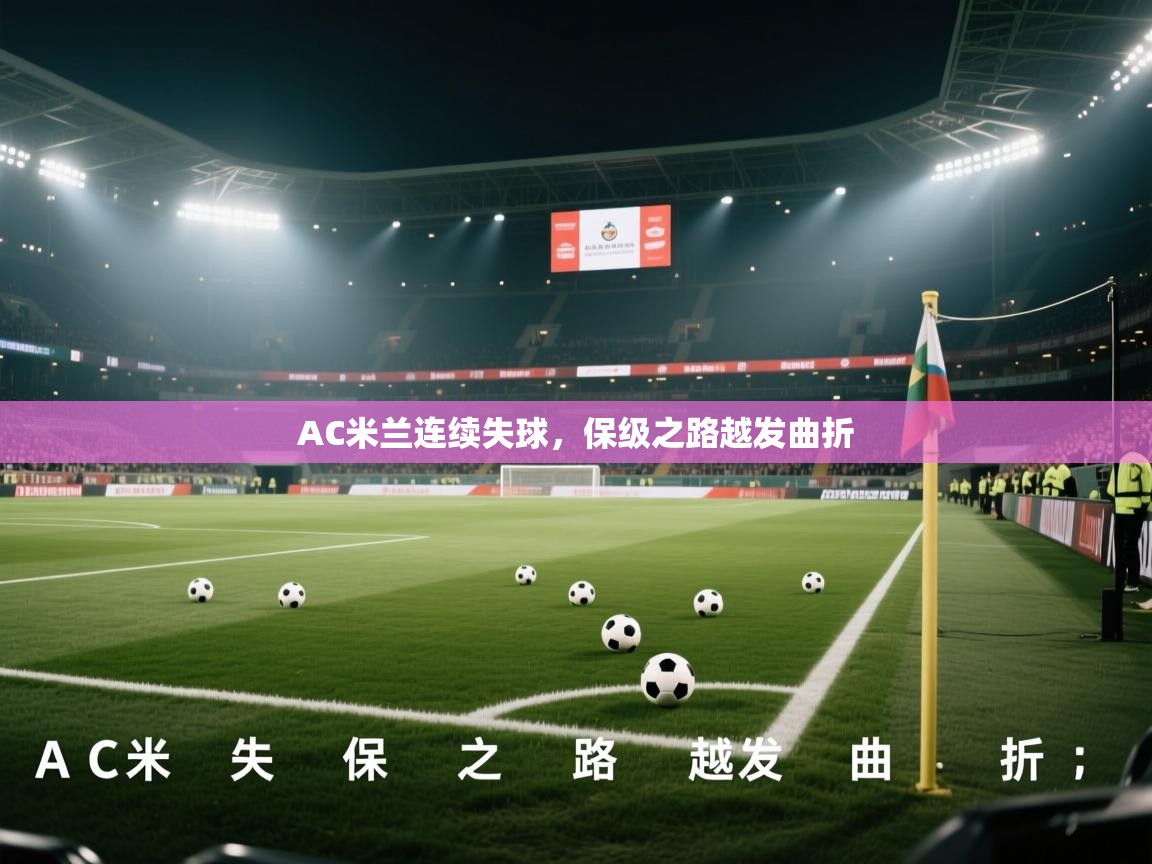 AC米兰连续失球，保级之路越发曲折